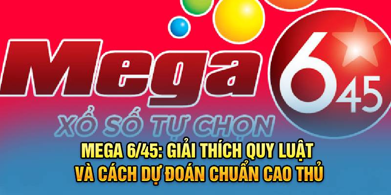 Mega 6/45: Giải Thích Quy Luật Và Cách Dự Đoán Chuẩn Cao Thủ